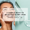 5 Simple Ways to Maintain Your Glowy Complexion | Beachly Beauty Tips
