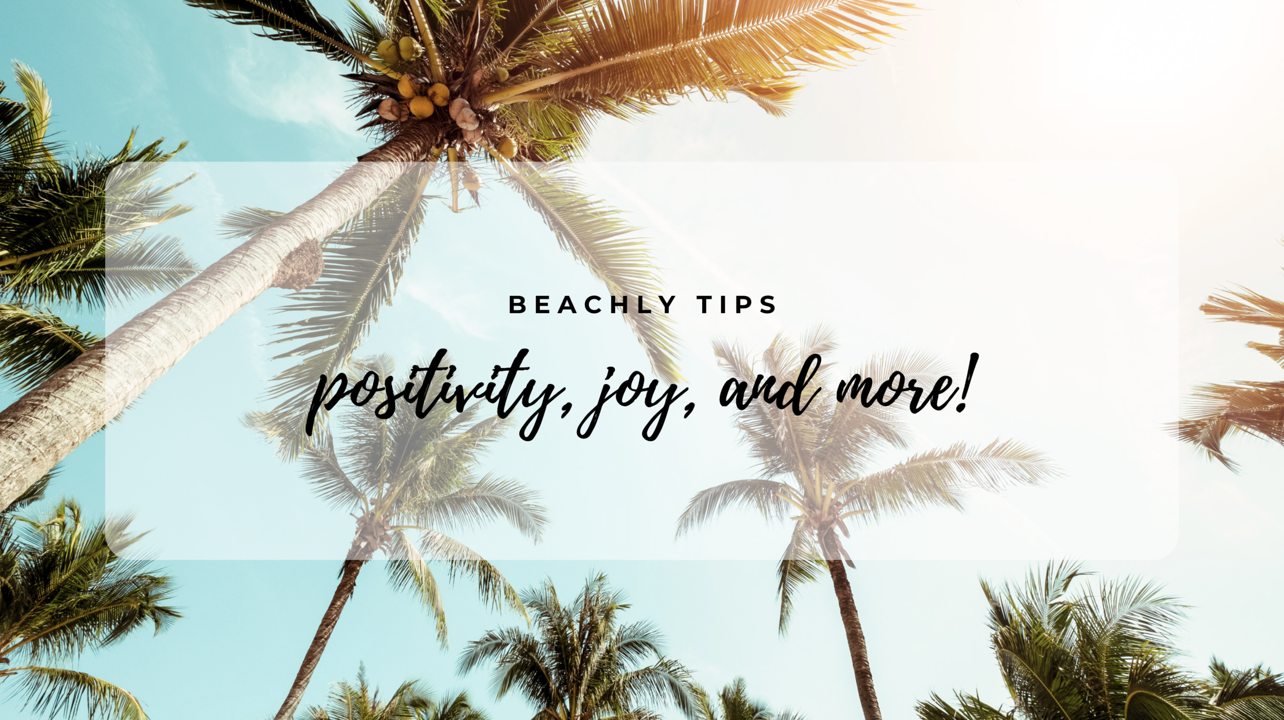 BEACHLY TIPS: POSITIVITY, JOY, & MORE!