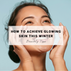 How to Achieve Glowing Skin this Winter | Beachly Tips