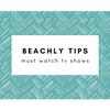 BEACHLY TIPS: Must-Watch TV Shows!