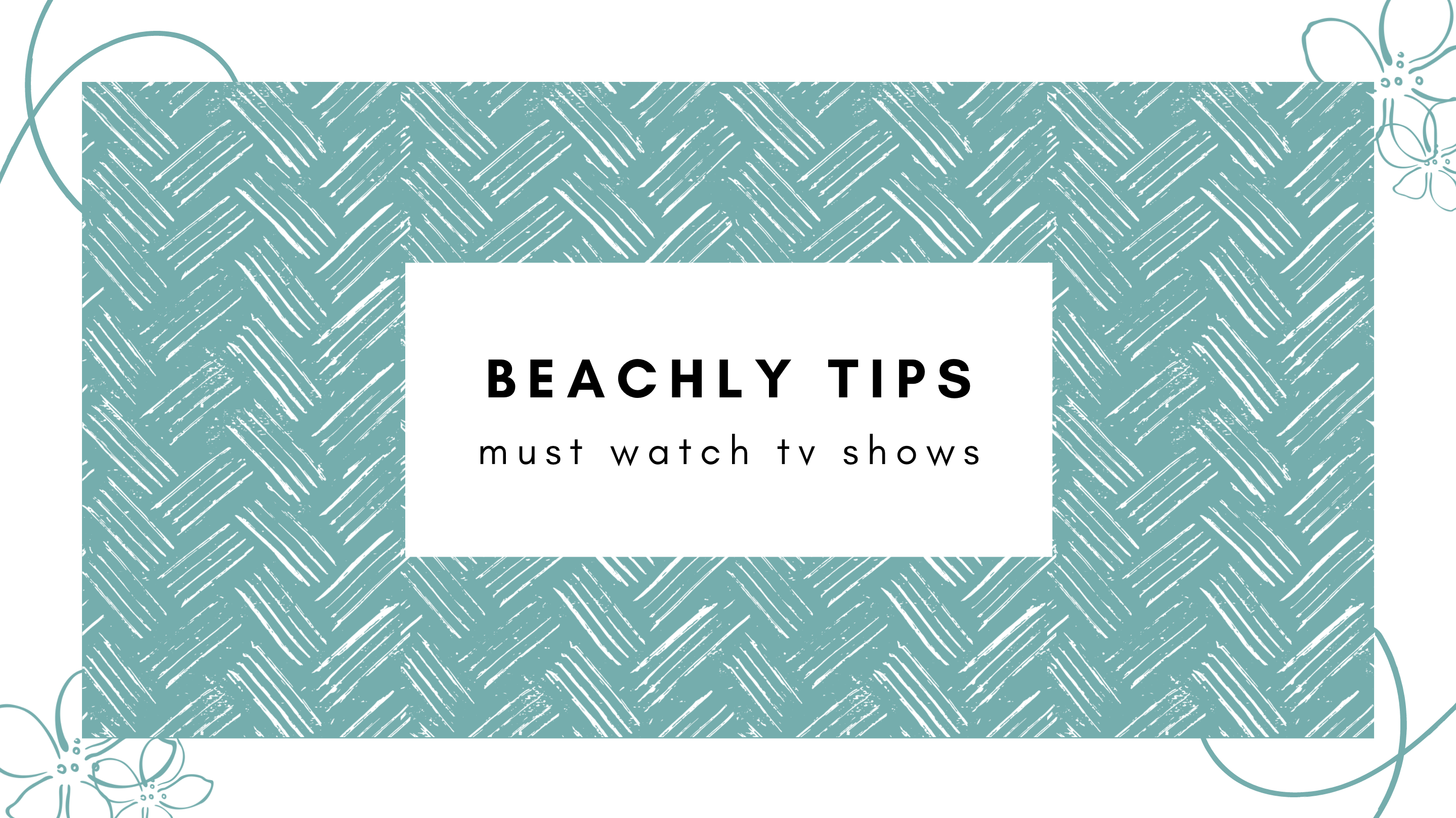 BEACHLY TIPS: Must-Watch TV Shows!