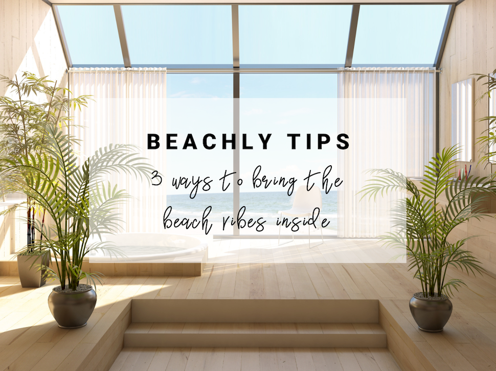 Beachly Tips 3 ways to bring the beach vibes inside