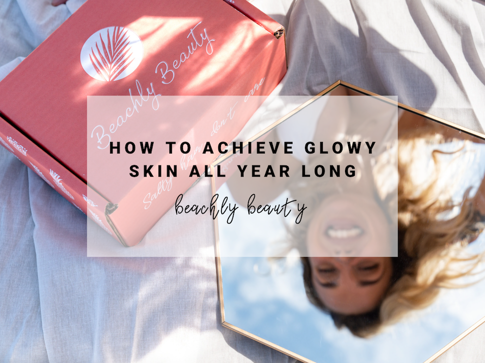 How to Achieve Glowy Skin All Year Long | Beachly Beauty