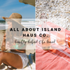 All About Island Haus Co. | Beachly Behind the Brand