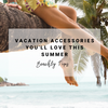 Vacation Accessories You'll Love This Summer | Beachly Tips