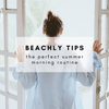 BEACHLY TIPS: SUMMER MORNING ROUTINE