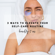 3 Ways to Elevate Your Self-Care Routine | Beachly Tips