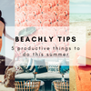 BEACHLY TIPS: 5 PRODUCTIVE THINGS TO DO THIS SUMMER