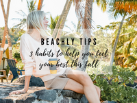 BEACHLY TIPS: 3 HABITS TO HELP YOU FEEL YOUR BEST THIS FALL