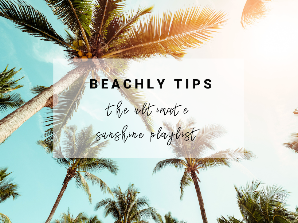 Beachly Tips: The Ultimate Sunshine Playlist