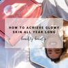 How to Achieve Glowy Skin All Year Long | Beachly Beauty