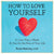 How to Love Yourself: In Less Than a Week & Also for the Rest of Your Life Paperback